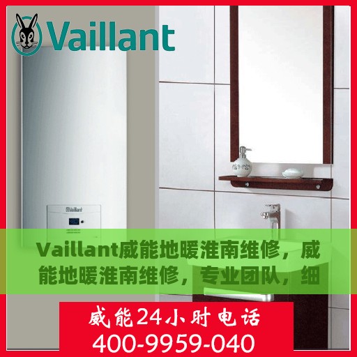 Vaillant威能地暖淮南维修，威能地暖淮南维修，专业团队，细致服务