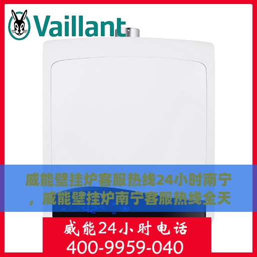 威能壁挂炉客服热线24小时南宁，威能壁挂炉南宁客服热线全天候为您服务