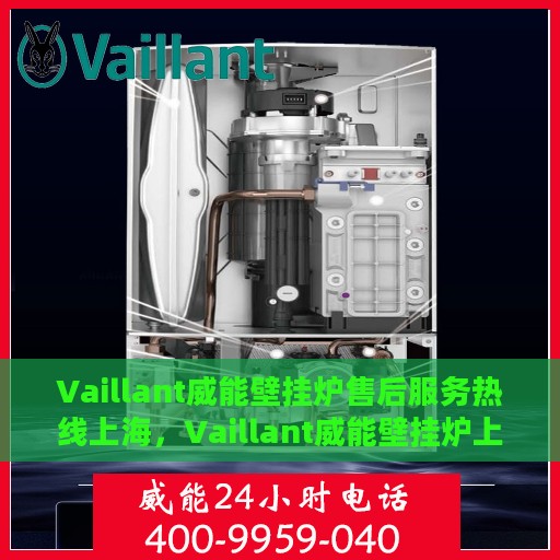 Vaillant威能壁挂炉售后服务热线上海，Vaillant威能壁挂炉上海售后服务热线全面支持，专业团队为您解答
