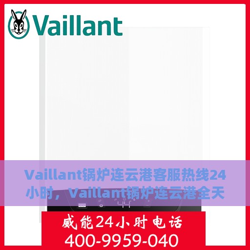 Vaillant锅炉连云港客服热线24小时，Vaillant锅炉连云港全天候客服热线，24小时为您服务