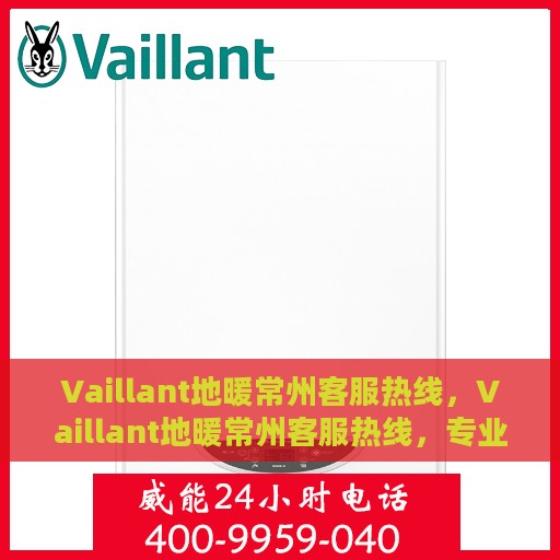Vaillant地暖常州客服热线，Vaillant地暖常州客服热线，专业解决您的温暖需求问题