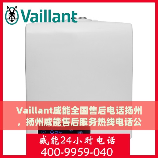 Vaillant威能全国售后电话扬州，扬州威能售后服务热线电话公布