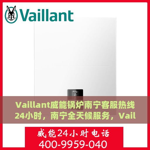 Vaillant威能锅炉南宁客服热线24小时，南宁全天候服务，Vaillant威能锅炉客服热线24小时在线