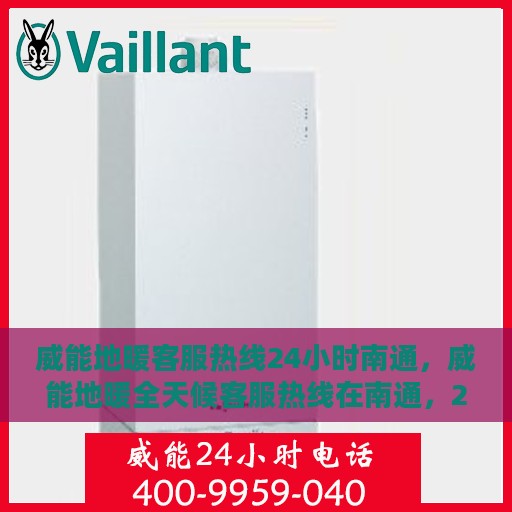 威能地暖客服热线24小时南通，威能地暖全天候客服热线在南通，24小时暖心服务，温暖无间断