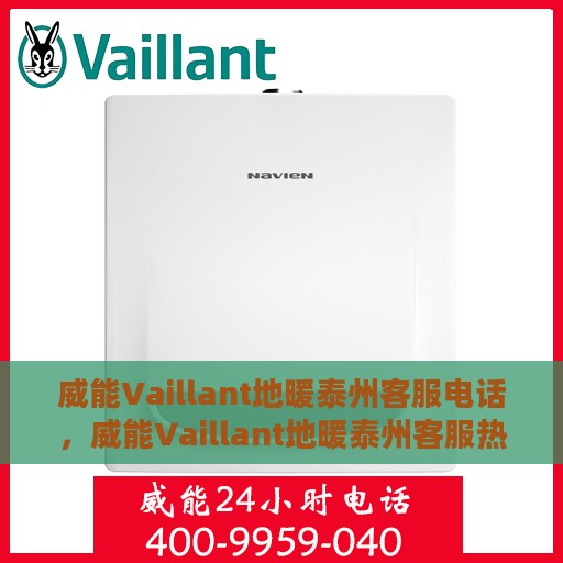威能Vaillant地暖泰州客服电话，威能Vaillant地暖泰州客服热线，一站式专业咨询与售后服务支持