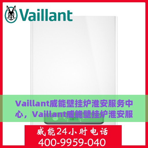 Vaillant威能壁挂炉淮安服务中心，Vaillant威能壁挂炉淮安服务中心，专业维修与保养，温暖您的家园
