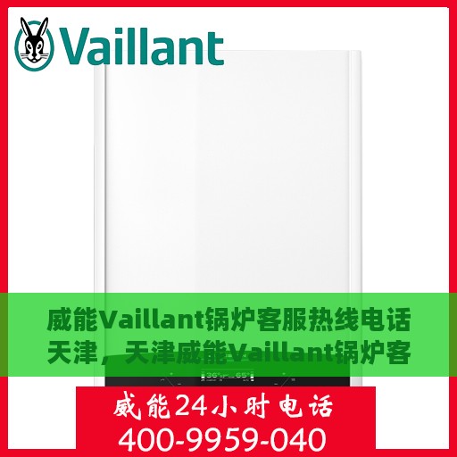 威能Vaillant锅炉客服热线电话天津，天津威能Vaillant锅炉客服热线电话服务支持中心