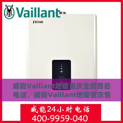 威能Vaillant地暖重庆全国售后电话，威能Vaillant地暖重庆售后热线及全国服务电话全解析