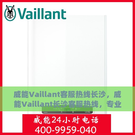 威能Vaillant客服热线长沙，威能Vaillant长沙客服热线，专业解答您的疑问，贴心服务在身边