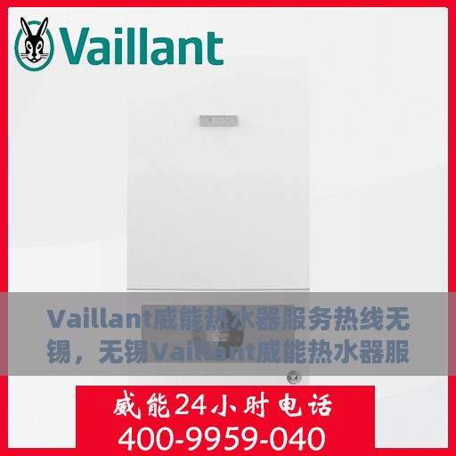 Vaillant威能热水器服务热线无锡，无锡Vaillant威能热水器服务热线详解