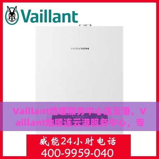 Vaillant地暖服务中心连云港，Vaillant地暖连云港服务中心，专业温暖您的生活