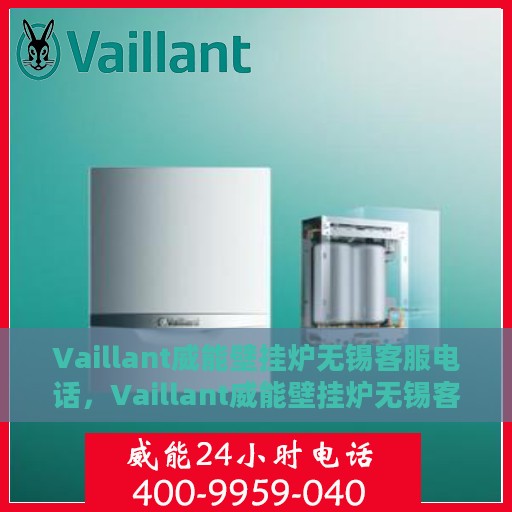 Vaillant威能壁挂炉无锡客服电话，Vaillant威能壁挂炉无锡客服热线及售后支持指南