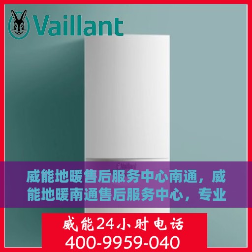 威能地暖售后服务中心南通，威能地暖南通售后服务中心，专业维修，温暖您的冬日之选