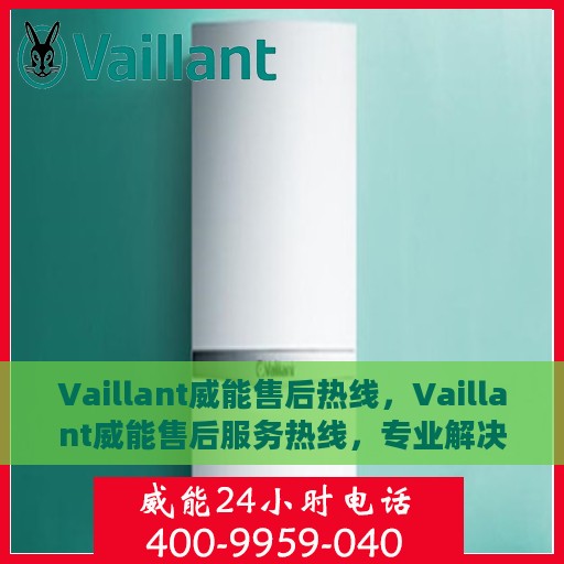 Vaillant威能售后热线，Vaillant威能售后服务热线，专业解决您的问题
