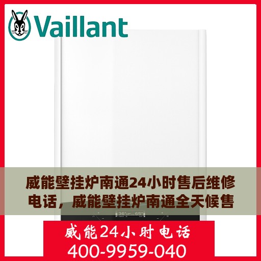 威能壁挂炉南通24小时售后维修电话，威能壁挂炉南通全天候售后维修服务热线