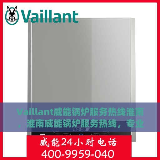 Vaillant威能锅炉服务热线淮南，淮南威能锅炉服务热线，专业解决您的锅炉问题