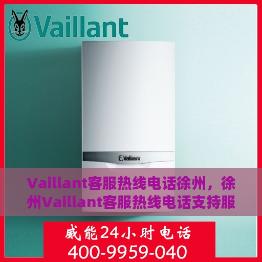 Vaillant客服热线电话徐州，徐州Vaillant客服热线电话支持服务