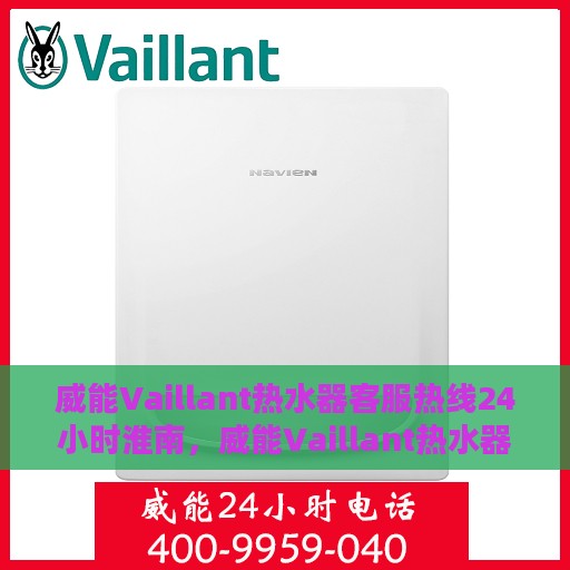 威能Vaillant热水器客服热线24小时淮南，威能Vaillant热水器淮南24小时客服热线全面服务