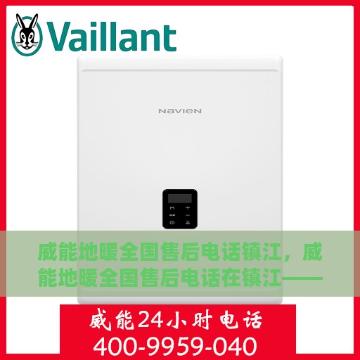 威能地暖全国售后电话镇江，威能地暖全国售后电话在镇江——专业维修与售后支持团队为您服务