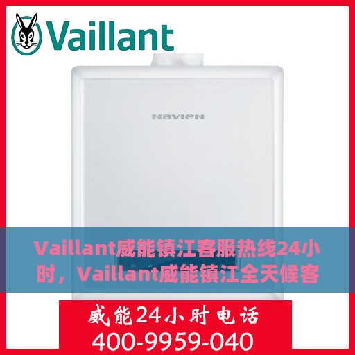Vaillant威能镇江客服热线24小时，Vaillant威能镇江全天候客服热线，贴心服务随时在线