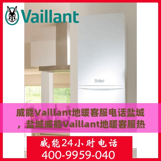 威能Vaillant地暖客服电话盐城，盐城威能Vaillant地暖客服热线电话