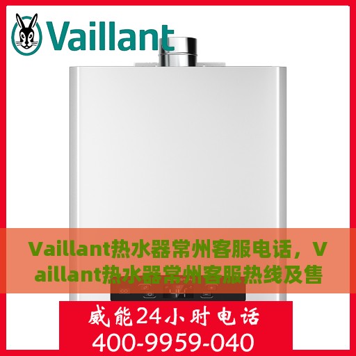 Vaillant热水器常州客服电话，Vaillant热水器常州客服热线及售后服务指南