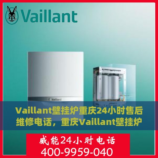 Vaillant壁挂炉重庆24小时售后维修电话，重庆Vaillant壁挂炉全天候售后维修服务热线