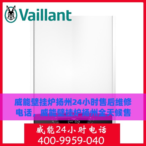 威能壁挂炉扬州24小时售后维修电话，威能壁挂炉扬州全天候售后维修服务热线