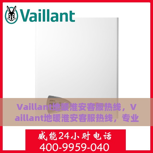 Vaillant地暖淮安客服热线，Vaillant地暖淮安客服热线，专业解决您的温暖问题