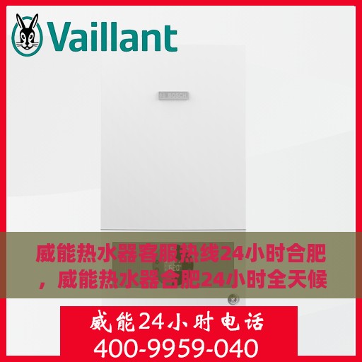威能热水器客服热线24小时合肥，威能热水器合肥24小时全天候客服热线服务