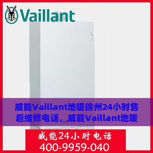 威能Vaillant地暖徐州24小时售后维修电话，威能Vaillant地暖徐州全天候售后维修服务热线