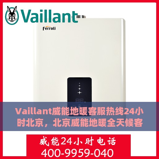 Vaillant威能地暖客服热线24小时北京，北京威能地暖全天候客服热线，温暖连接您的每一个需求