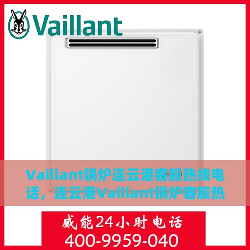 Vaillant锅炉连云港客服热线电话，连云港Vaillant锅炉客服热线电话，专业服务，贴心支持