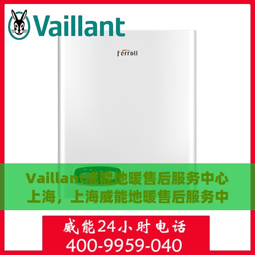 Vaillant威能地暖售后服务中心上海，上海威能地暖售后服务中心，专业维修，温暖您的生活