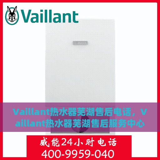 Vaillant热水器芜湖售后电话，Vaillant热水器芜湖售后服务中心联系电话