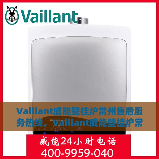 Vaillant威能壁挂炉常州售后服务热线，Vaillant威能壁挂炉常州售后服务热线——专业快速解决您的壁挂炉问题