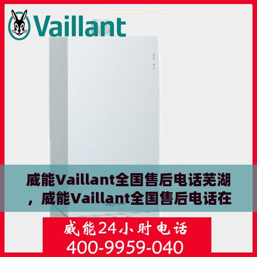威能Vaillant全国售后电话芜湖，威能Vaillant全国售后电话在芜湖，一站式服务热线与支持中心