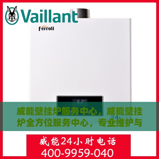 威能壁挂炉服务中心，威能壁挂炉全方位服务中心，专业维护与贴心支持