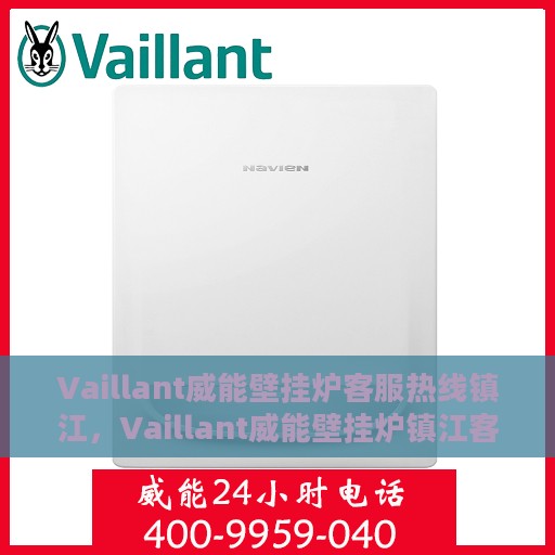 Vaillant威能壁挂炉客服热线镇江，Vaillant威能壁挂炉镇江客服热线全面解析，专业解答您的疑问