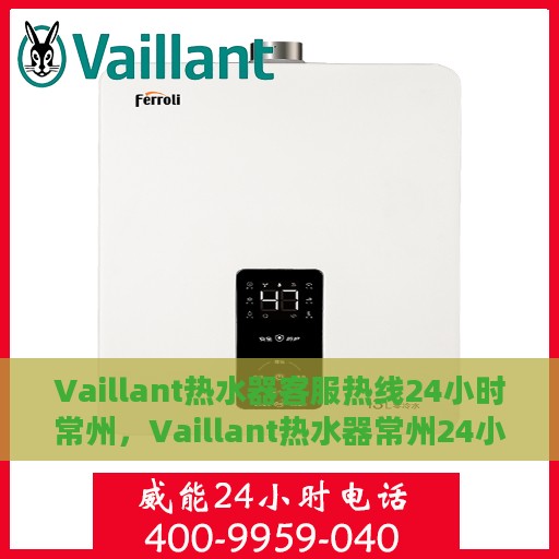 Vaillant热水器客服热线24小时常州，Vaillant热水器常州24小时客服热线，专业解答您的疑问