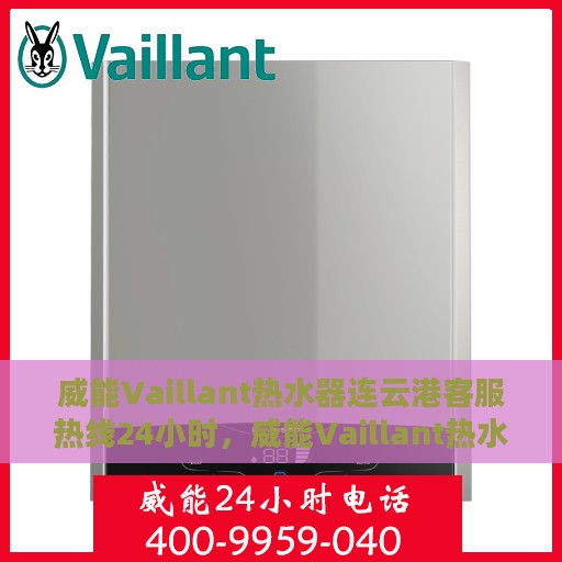 威能Vaillant热水器连云港客服热线24小时，威能Vaillant热水器连云港客服热线全天候服务支持