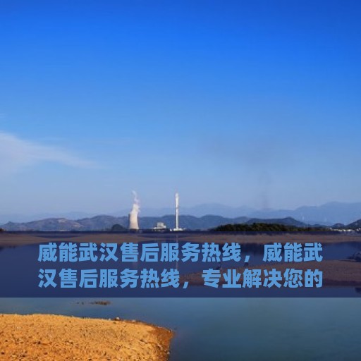 威能武汉售后服务热线，威能武汉售后服务热线，专业解决您的困扰，贴心服务就在身边