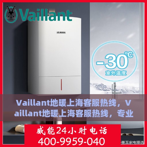 Vaillant地暖上海客服热线，Vaillant地暖上海客服热线，专业解决您的温暖需求
