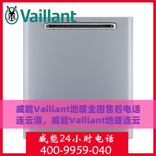 威能Vaillant地暖全国售后电话连云港，威能Vaillant地暖连云港售后热线及维修服务指南