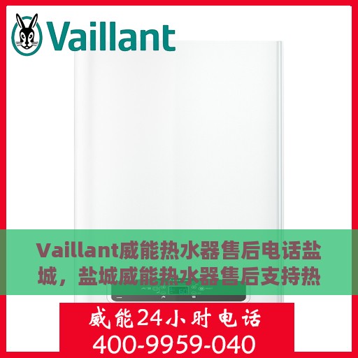 Vaillant威能热水器售后电话盐城，盐城威能热水器售后支持热线公布