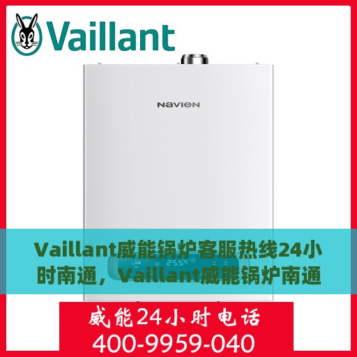 Vaillant威能锅炉客服热线24小时南通，Vaillant威能锅炉南通客服热线全天候为您服务