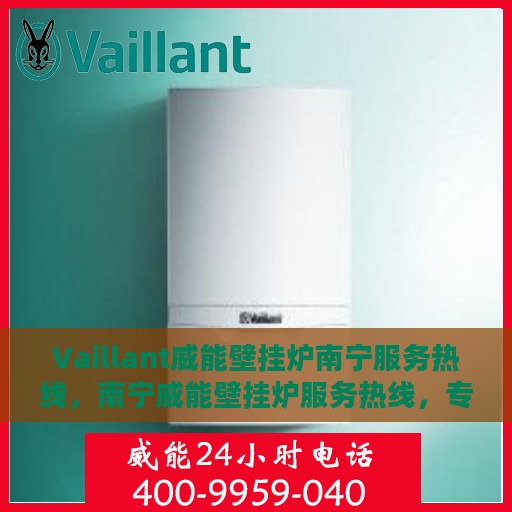 Vaillant威能壁挂炉南宁服务热线，南宁威能壁挂炉服务热线，专业维修、快速响应