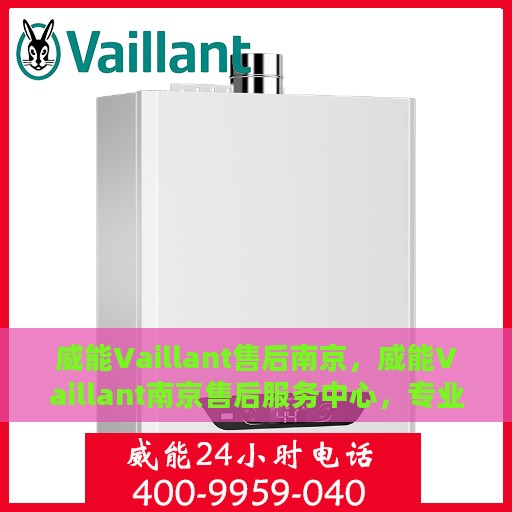 威能Vaillant售后南京，威能Vaillant南京售后服务中心，专业团队，贴心服务