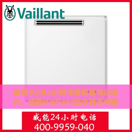 威能Vaillant热水器客服电话苏州，威能Vaillant热水器苏州客服热线及咨询地址大全