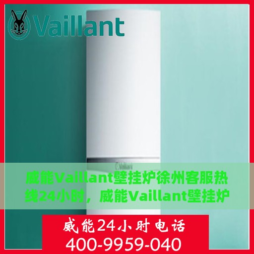 威能Vaillant壁挂炉徐州客服热线24小时，威能Vaillant壁挂炉徐州全天候客服热线支持